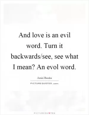 And love is an evil word. Turn it backwards/see, see what I mean? An evol word Picture Quote #1
