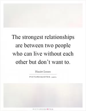 The strongest relationships are between two people who can live without each other but don’t want to Picture Quote #1