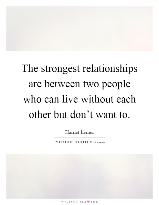 The strongest relationships are between two people who can live without each other but don't want to Picture Quote #1
