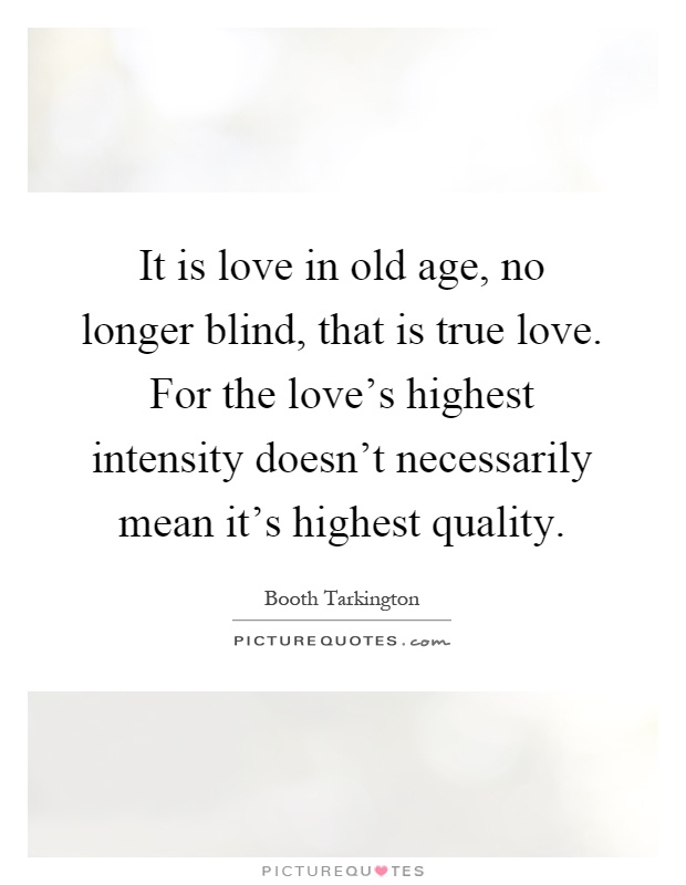 It is love in old age, no longer blind, that is true love. For the love's highest intensity doesn't necessarily mean it's highest quality Picture Quote #1