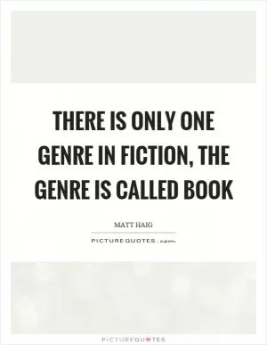 There is only one genre in fiction, the genre is called book Picture Quote #1
