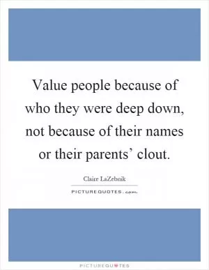 Value people because of who they were deep down, not because of their names or their parents’ clout Picture Quote #1