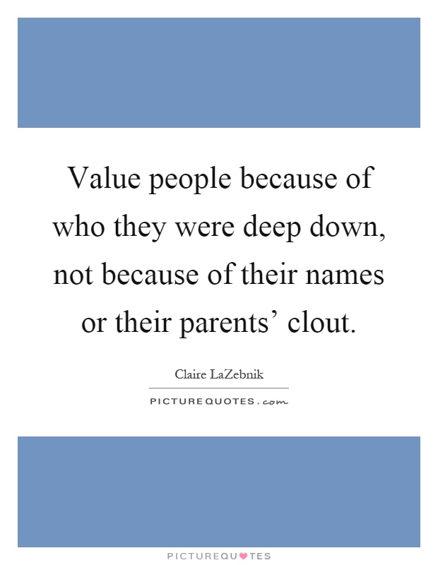 Value people because of who they were deep down, not because of their names or their parents' clout Picture Quote #1