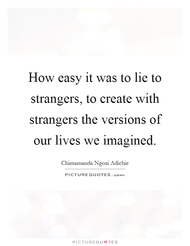 How easy it was to lie to strangers, to create with strangers the versions of our lives we imagined Picture Quote #1