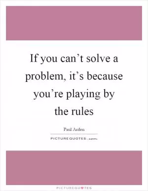 If you can’t solve a problem, it’s because you’re playing by the rules Picture Quote #1