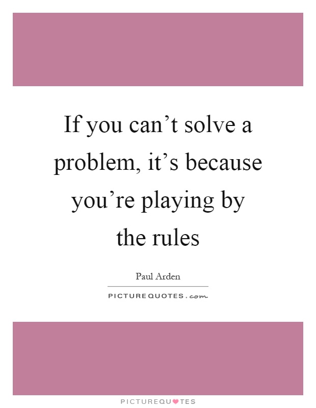 If you can't solve a problem, it's because you're playing by the rules Picture Quote #1
