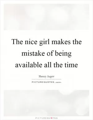 The nice girl makes the mistake of being available all the time Picture Quote #1