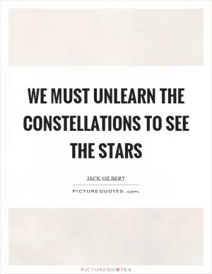 We must unlearn the constellations to see the stars Picture Quote #1