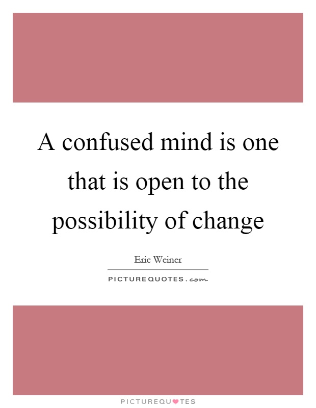 A confused mind is one that is open to the possibility of change Picture Quote #1
