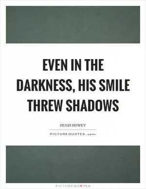 Even in the darkness, his smile threw shadows Picture Quote #1