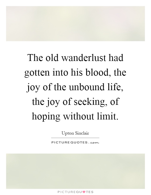 The old wanderlust had gotten into his blood, the joy of the unbound life, the joy of seeking, of hoping without limit Picture Quote #1