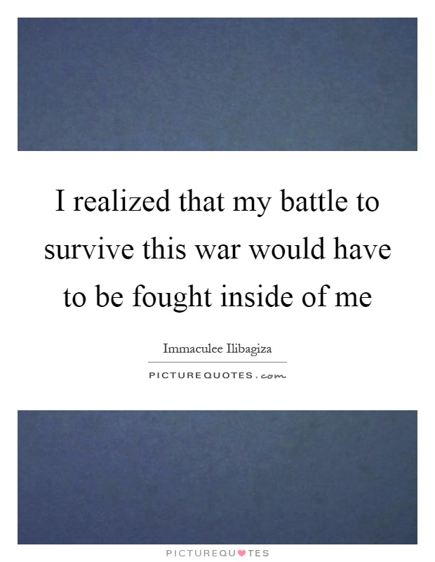 I realized that my battle to survive this war would have to be fought inside of me Picture Quote #1