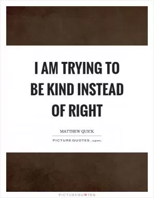 I am trying to be kind instead of right Picture Quote #1