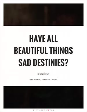 Have all beautiful things sad destinies? Picture Quote #1
