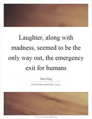 Laughter, along with madness, seemed to be the only way out, the emergency exit for humans Picture Quote #1