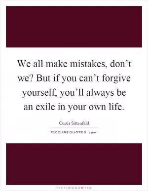 We all make mistakes, don’t we? But if you can’t forgive yourself, you’ll always be an exile in your own life Picture Quote #1