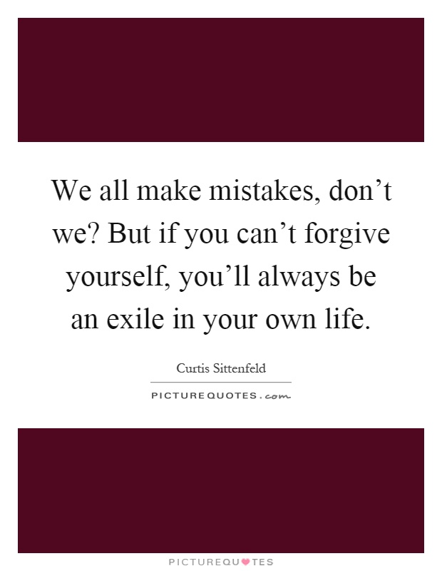 We all make mistakes, don't we? But if you can't forgive yourself, you'll always be an exile in your own life Picture Quote #1