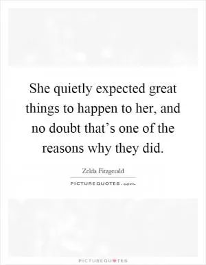 She quietly expected great things to happen to her, and no doubt that’s one of the reasons why they did Picture Quote #1