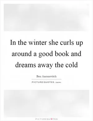 In the winter she curls up around a good book and dreams away the cold Picture Quote #1
