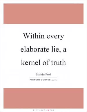 Within every elaborate lie, a kernel of truth Picture Quote #1