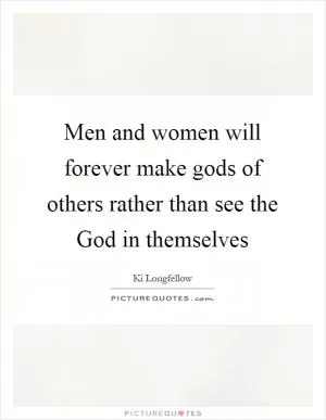 Men and women will forever make gods of others rather than see the God in themselves Picture Quote #1