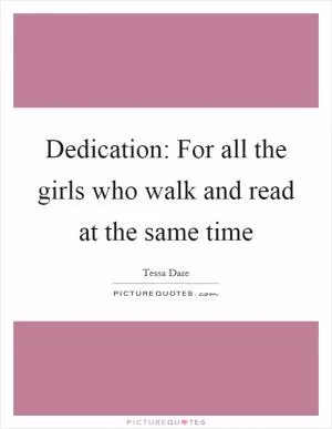 Dedication: For all the girls who walk and read at the same time Picture Quote #1