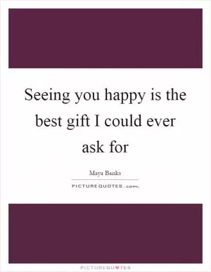 Seeing you happy is the best gift I could ever ask for Picture Quote #1