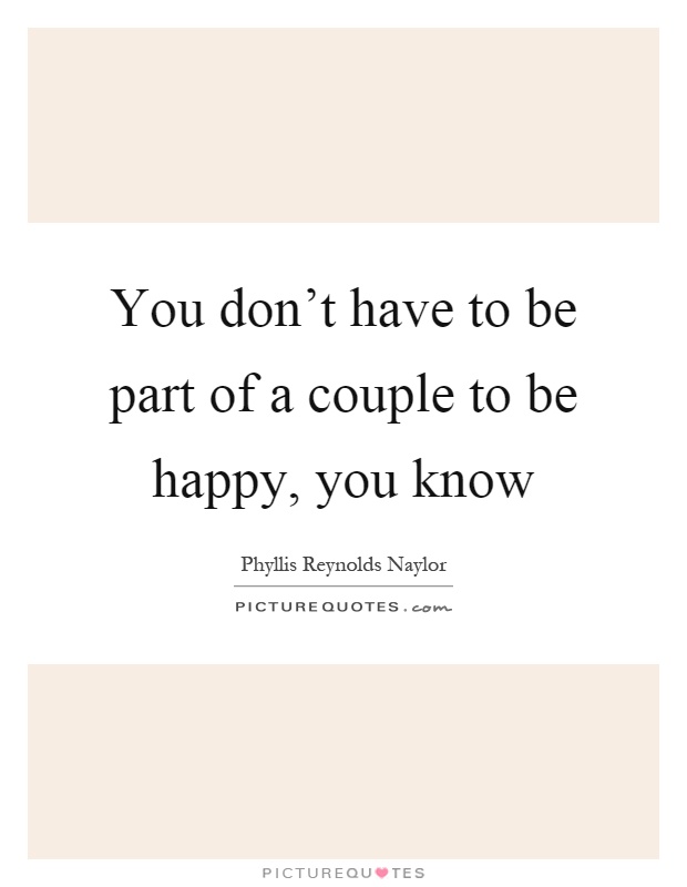 You don't have to be part of a couple to be happy, you know Picture Quote #1