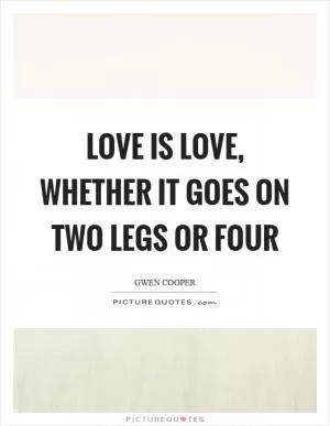 Love is love, whether it goes on two legs or four Picture Quote #1