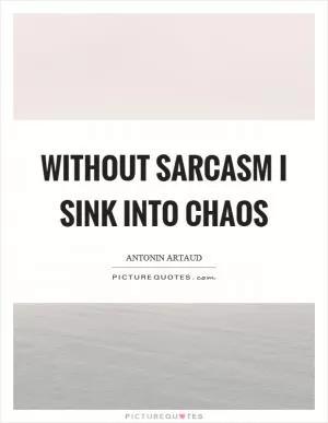 Without sarcasm I sink into chaos Picture Quote #1