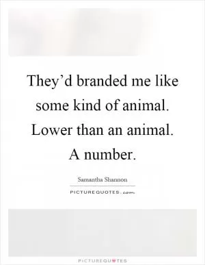 They’d branded me like some kind of animal. Lower than an animal. A number Picture Quote #1