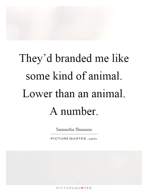They'd branded me like some kind of animal. Lower than an animal. A number Picture Quote #1