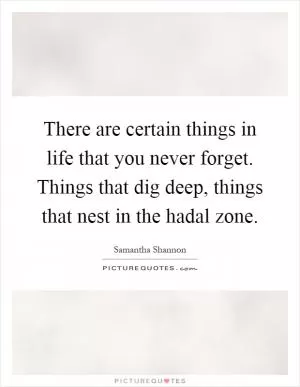 There are certain things in life that you never forget. Things that dig deep, things that nest in the hadal zone Picture Quote #1