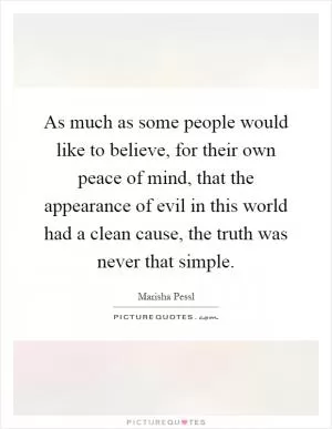 As much as some people would like to believe, for their own peace of mind, that the appearance of evil in this world had a clean cause, the truth was never that simple Picture Quote #1