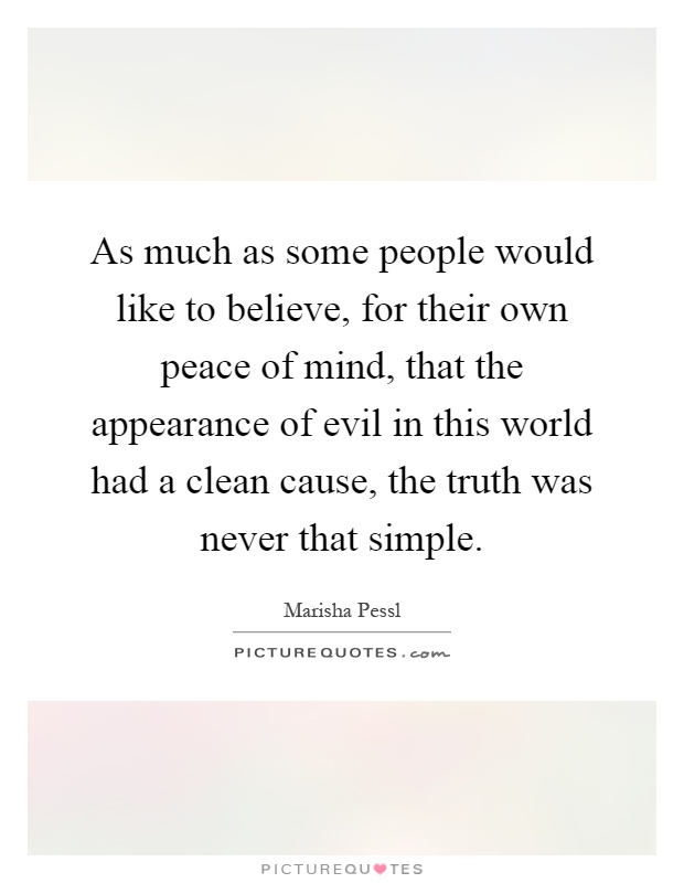 As much as some people would like to believe, for their own peace of mind, that the appearance of evil in this world had a clean cause, the truth was never that simple Picture Quote #1