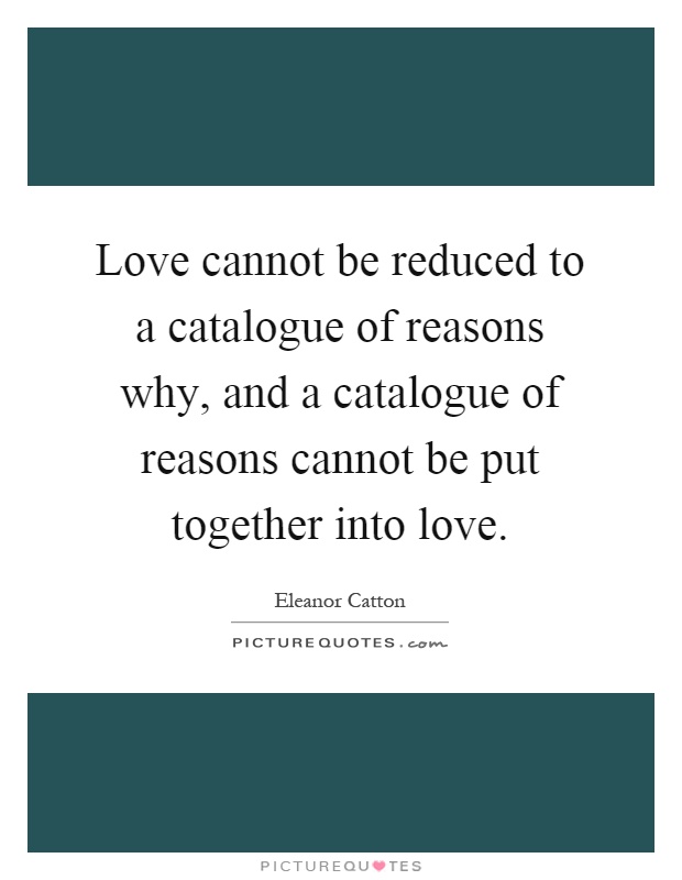 Love cannot be reduced to a catalogue of reasons why, and a catalogue of reasons cannot be put together into love Picture Quote #1