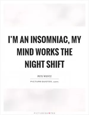 I’m an insomniac, my mind works the night shift Picture Quote #1