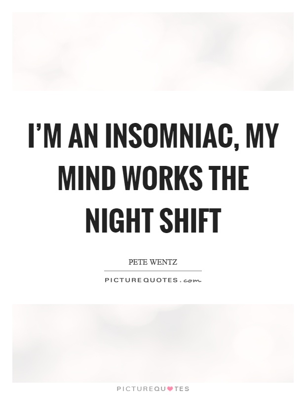 I'm an insomniac, my mind works the night shift Picture Quote #1