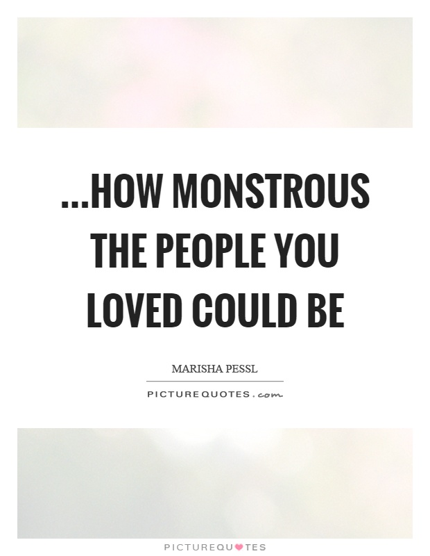 …how monstrous the people you loved could be Picture Quote #1