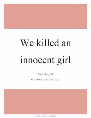 We killed an innocent girl Picture Quote #1
