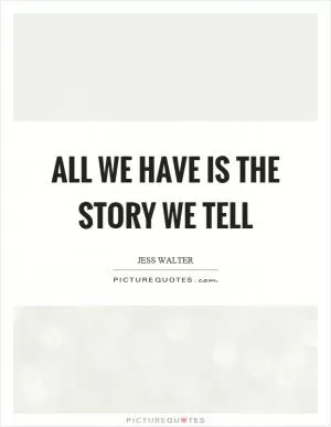 All we have is the story we tell Picture Quote #1