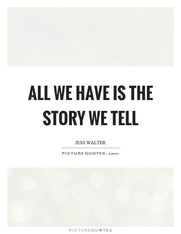 All we have is the story we tell Picture Quote #1
