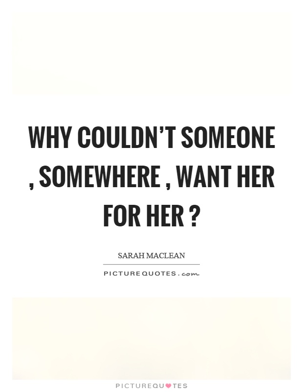 Why couldn't someone, somewhere, want her for her? Picture Quote #1