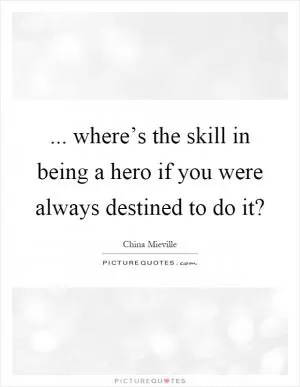 ... where’s the skill in being a hero if you were always destined to do it? Picture Quote #1