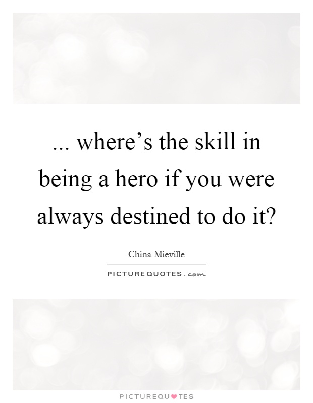 ... where's the skill in being a hero if you were always destined to do it? Picture Quote #1