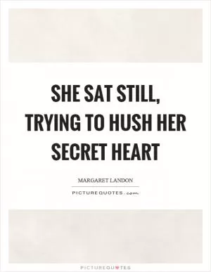 She sat still, trying to hush her secret heart Picture Quote #1