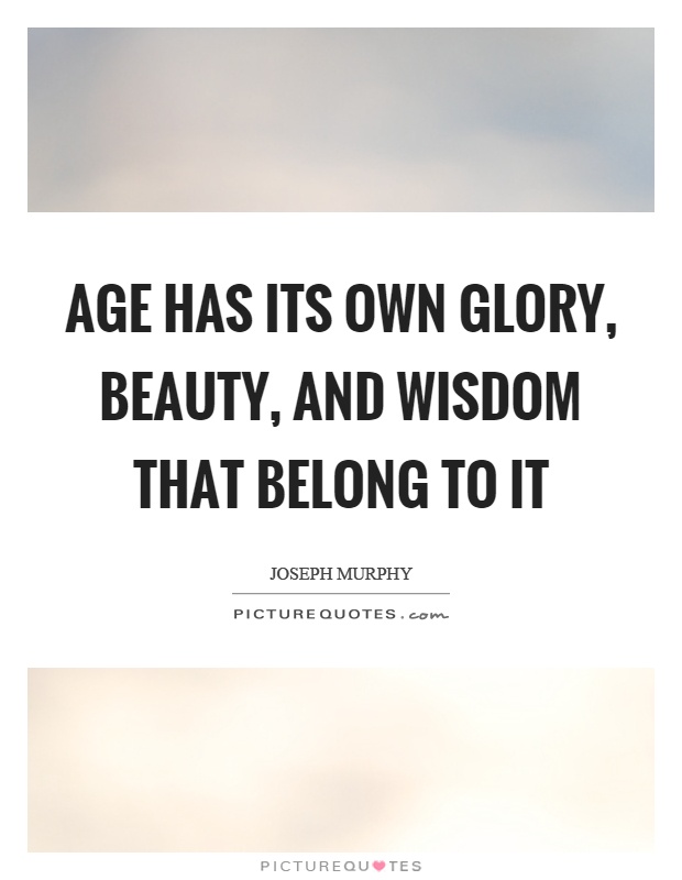 Age has its own glory, beauty, and wisdom that belong to it Picture Quote #1