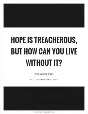 Hope is treacherous, but how can you live without it? Picture Quote #1