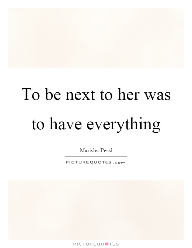 To be next to her was to have everything Picture Quote #1