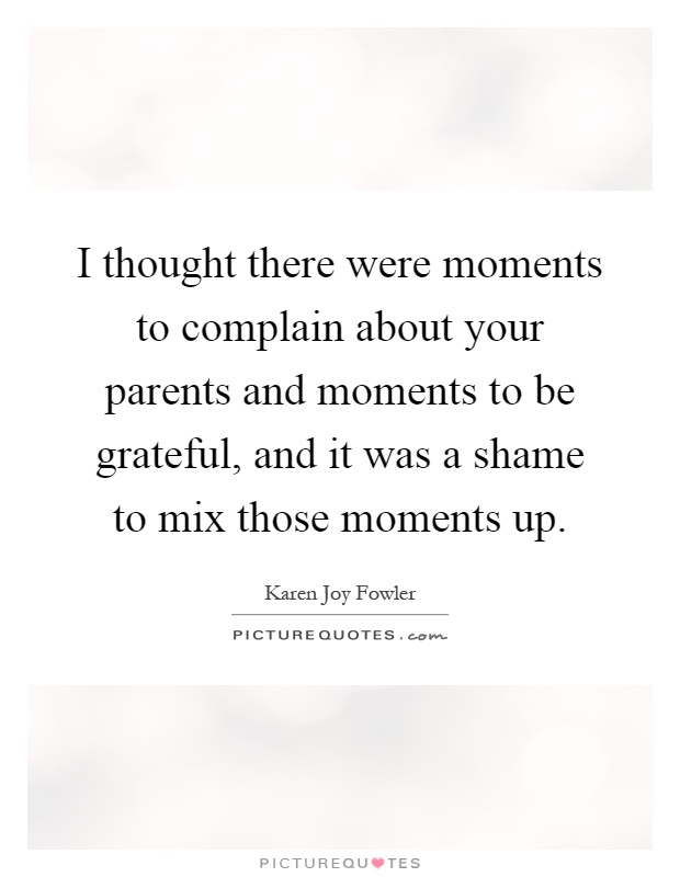 I thought there were moments to complain about your parents and moments to be grateful, and it was a shame to mix those moments up Picture Quote #1